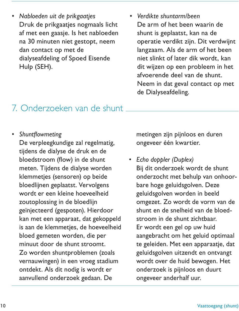 Als de arm of het been niet slinkt of later dik wordt, kan dit wijzen op een probleem in het afvoerende deel van de shunt. Neem in dat geval contact op met de Dialyseafdeling. 7.