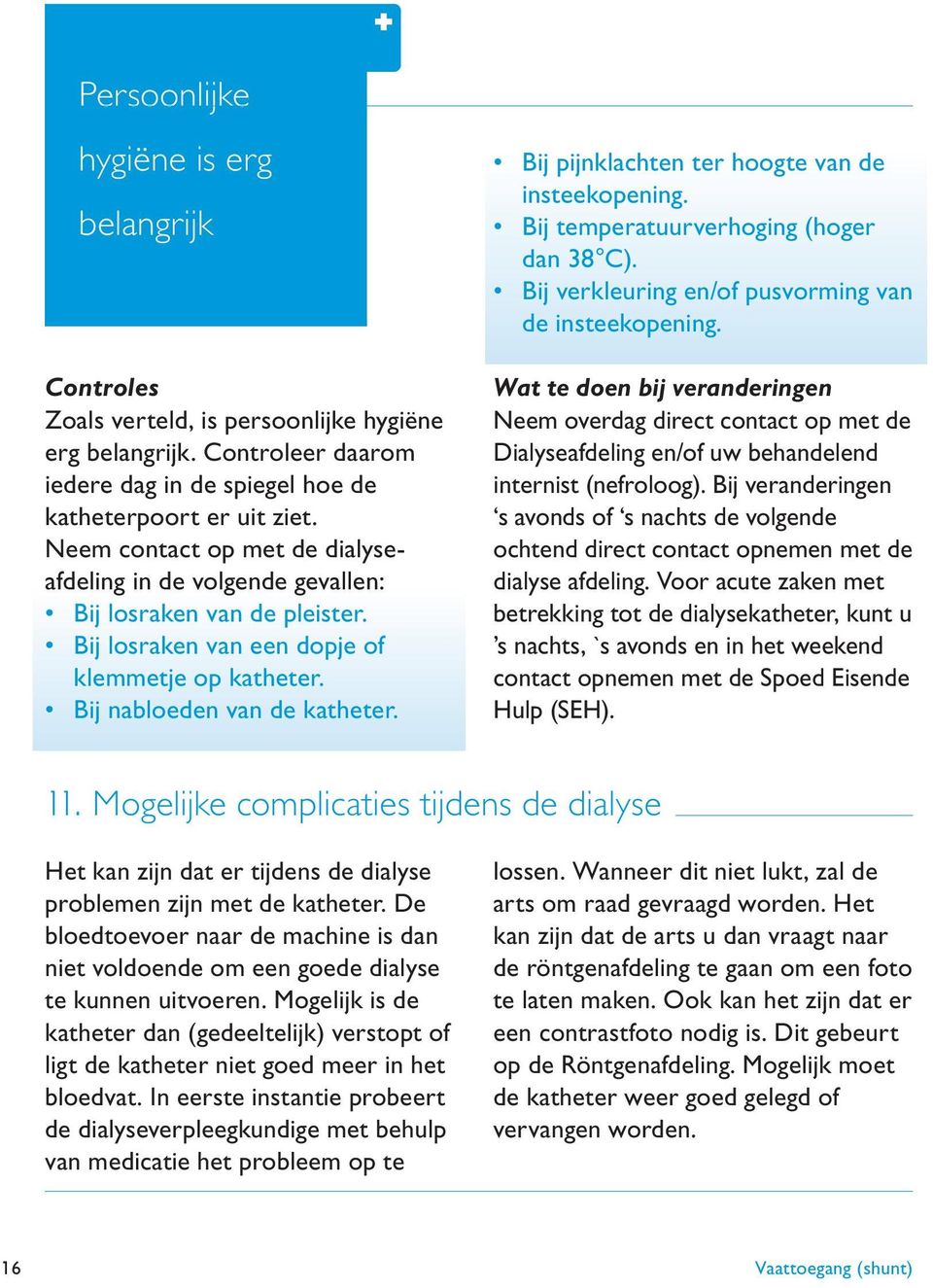 Bij pijnklachten ter hoogte van de insteekopening. Bij temperatuurverhoging (hoger dan 38 C). Bij verkleuring en/of pusvorming van de insteekopening.