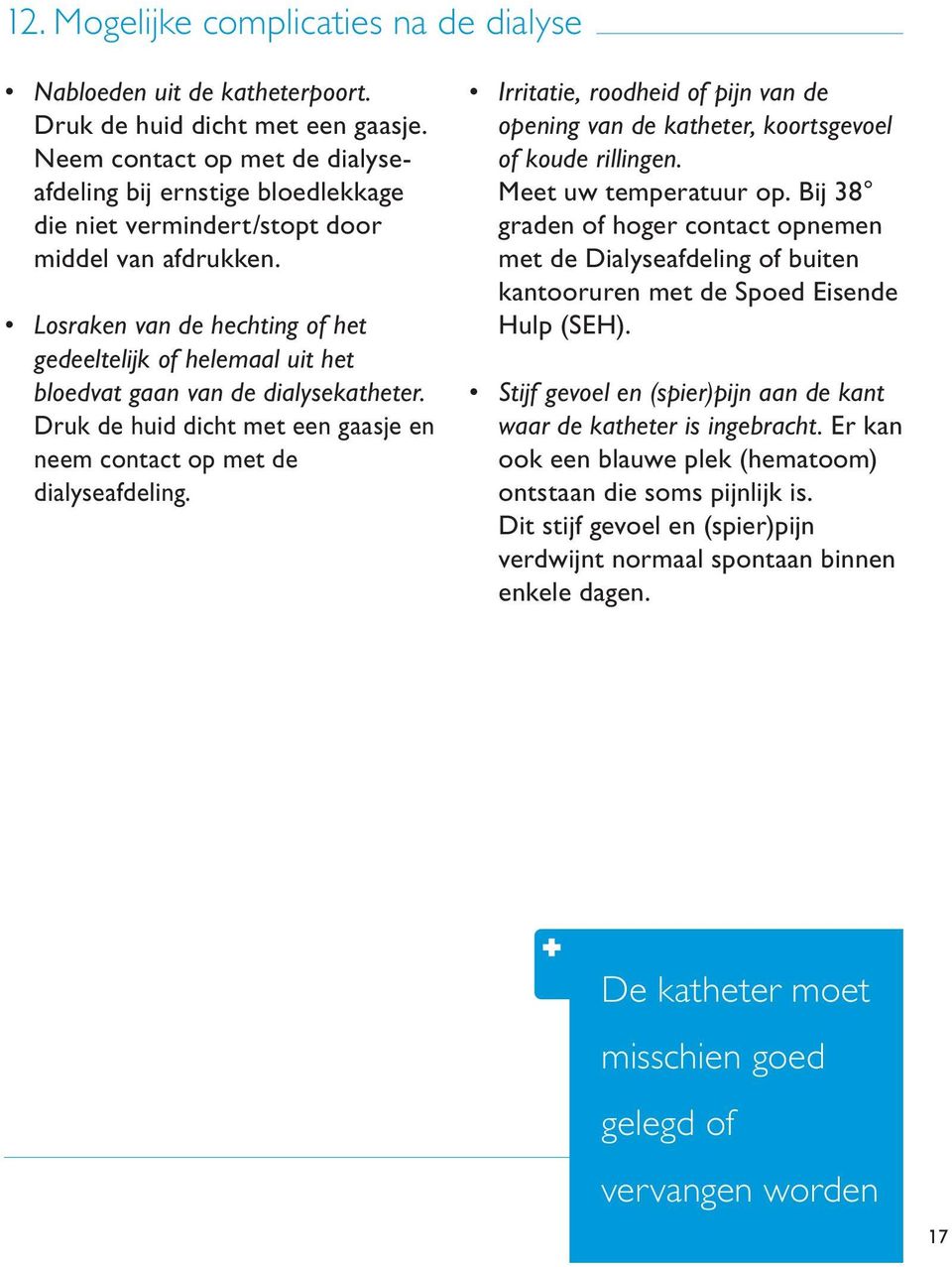 Losraken van de hechting of het gedeeltelijk of helemaal uit het bloedvat gaan van de dialysekatheter. Druk de huid dicht met een gaasje en neem contact op met de dialyseafdeling.