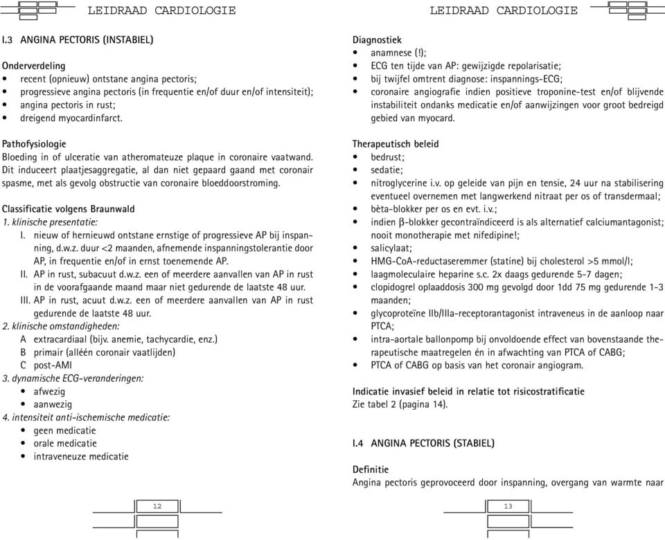 Dit induceert plaatjesaggregatie, al dan niet gepaard gaand met coronair spasme, met als gevolg obstructie van coronaire bloeddoorstroming. Classificatie volgens Braunwald 1. klinische presentatie: I.