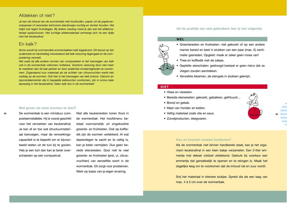 Uit de praktijk van vele gebruikers leer je het volgende: WEL Groenteresten en fruitresten: niet gekookt of op een andere Soms wordt bij commerciële wormenbakken kalk bijgeleverd.