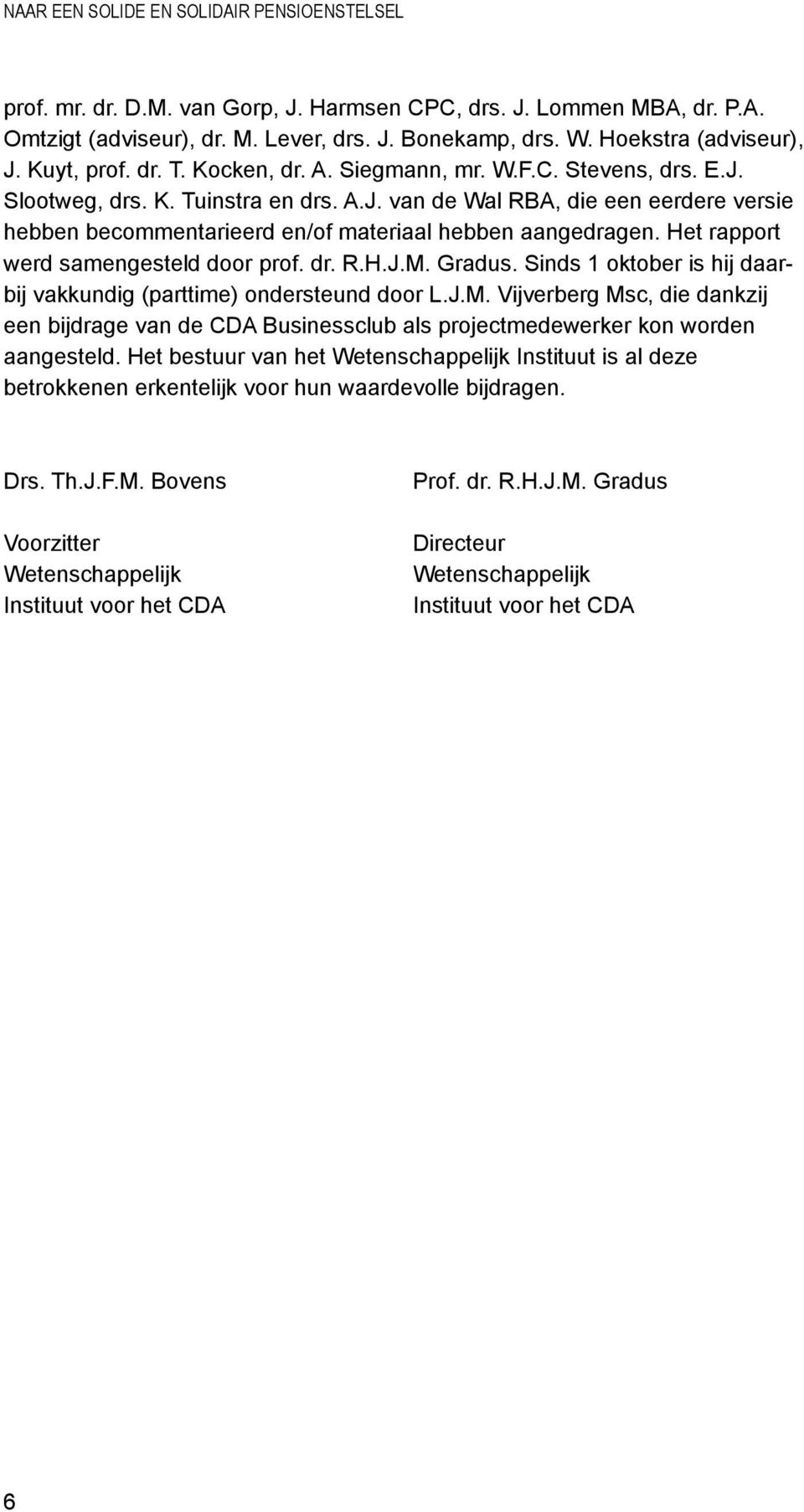 Het rapport werd samengesteld door prof. dr. R.H.J.M. Gradus. Sinds 1 oktober is hij daarbij vakkundig (parttime) ondersteund door L.J.M. Vijverberg Msc, die dankzij een bijdrage van de CDA Businessclub als projectmedewerker kon worden aangesteld.