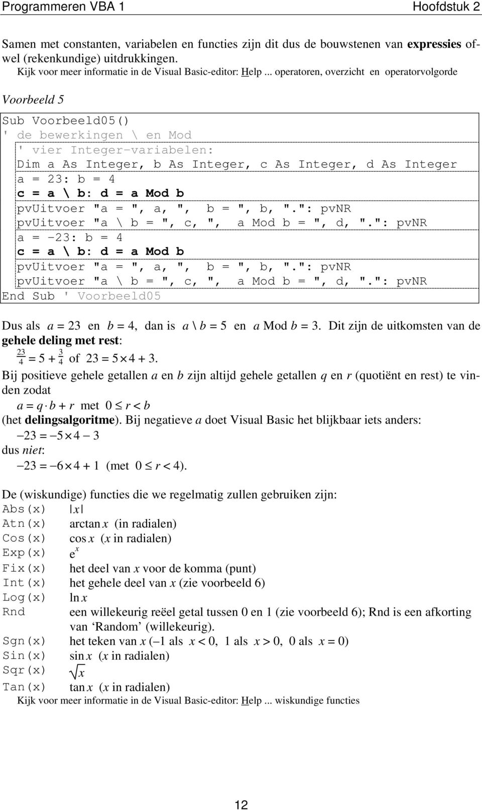 .. operatoren, overzicht en operatorvolgorde Voorbeeld 5 Sub Voorbeeld05() ' de bewerkingen \ en Mod ' vier Integer-variabelen: Dim a As Integer, b As Integer, c As Integer, d As Integer a = 23: b =