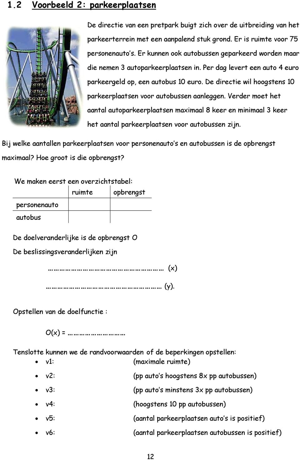 De directie wil hoogstens 10 parkeerplaatsen voor autobussen aanleggen. Verder moet het aantal autoparkeerplaatsen maximaal 8 keer en minimaal 3 keer het aantal parkeerplaatsen voor autobussen zijn.