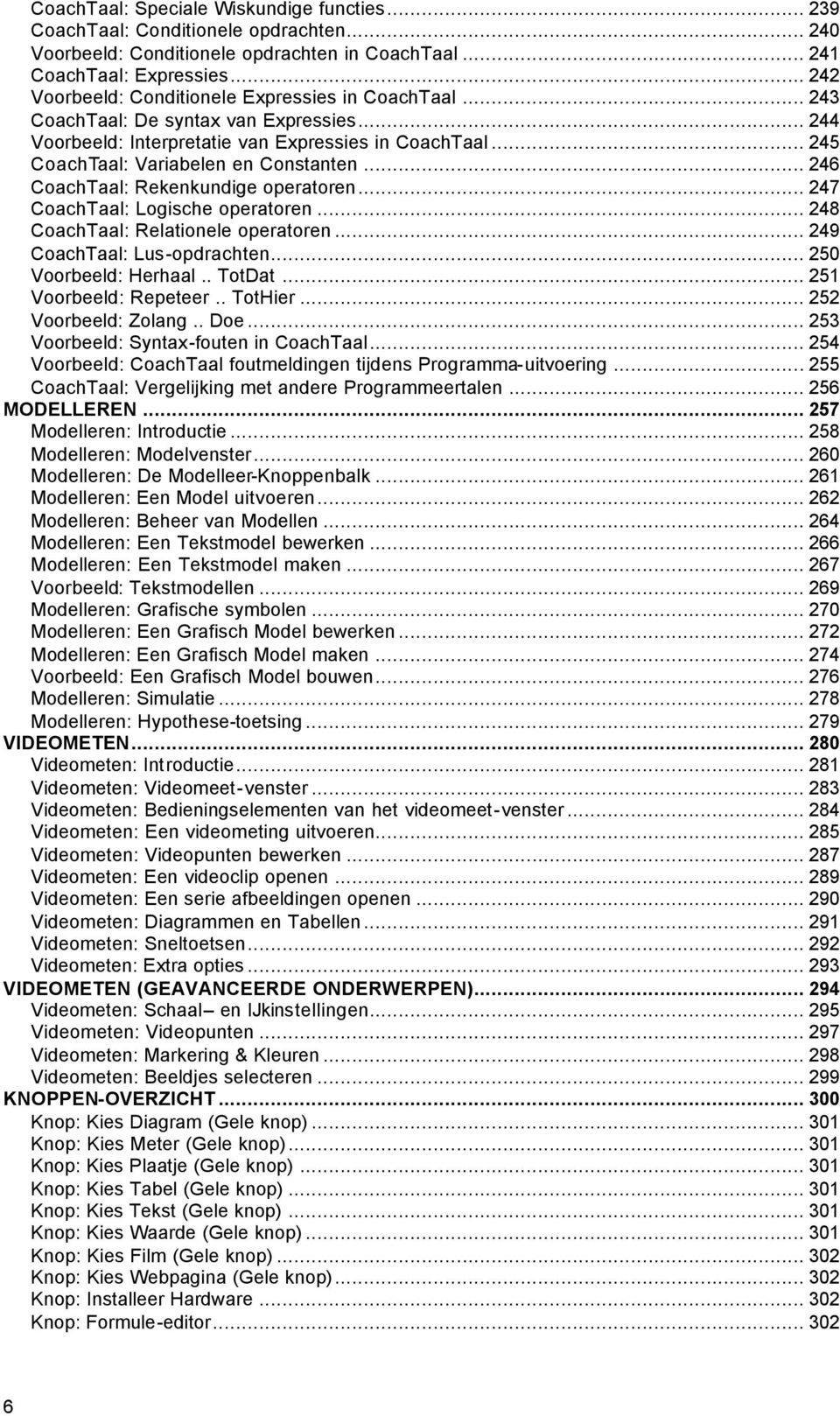 .. 246 CoachTaal: Rekenkundige operatoren... 247 CoachTaal: Logische operatoren... 248 CoachTaal: Relationele operatoren... 249 CoachTaal: Lus-opdrachten... 250 Voorbeeld: Herhaal.. TotDat.