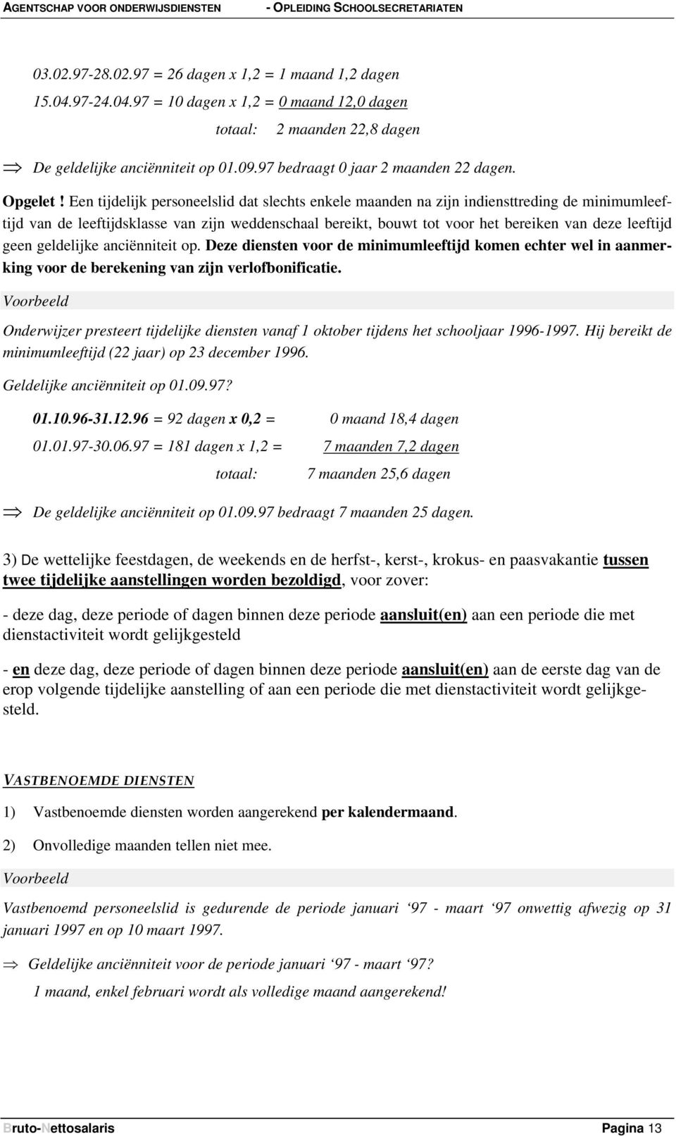 Een tijdelijk personeelslid dat slechts enkele maanden na zijn indiensttreding de minimumleeftijd van de leeftijdsklasse van zijn weddenschaal bereikt, bouwt tot voor het bereiken van deze leeftijd