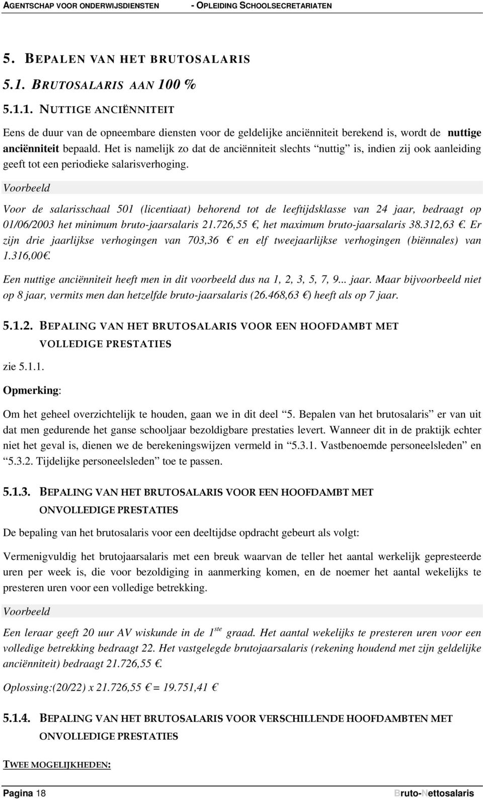 Voorbeeld Voor de salarisschaal 501 (licentiaat) behorend tot de leeftijdsklasse van 24 jaar, bedraagt op 01/06/2003 het minimum bruto-jaarsalaris 21.726,55, het maximum bruto-jaarsalaris 38.312,63.