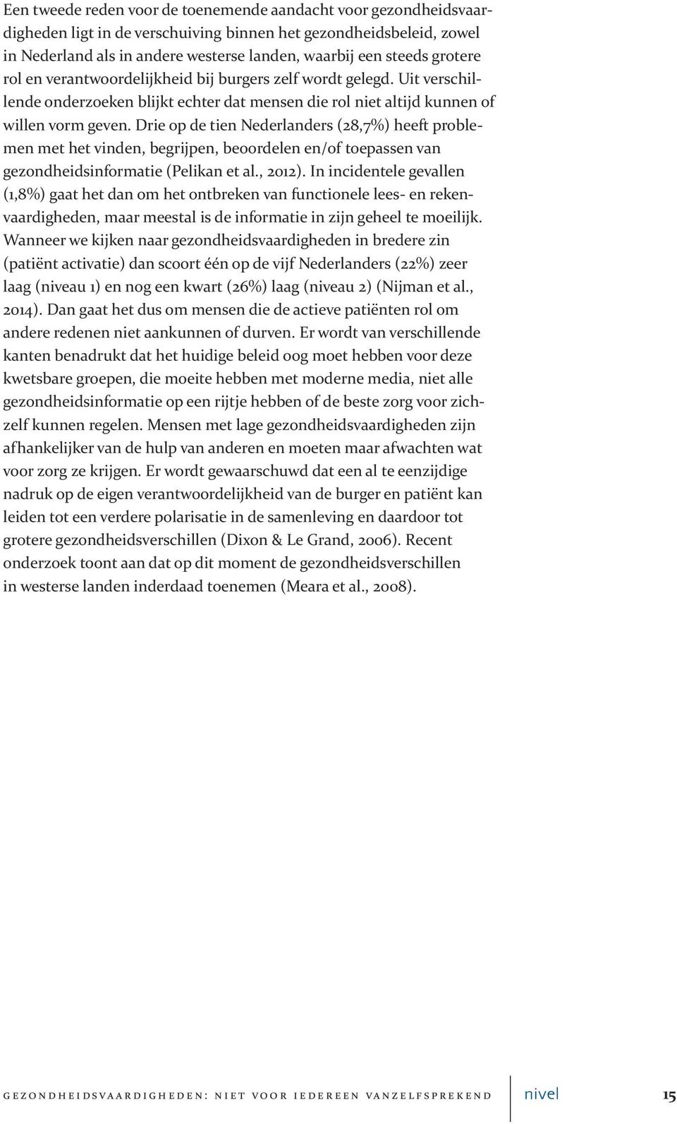 Drie op de tien Nederlanders (28,7%) heeft problemen met het vinden, begrijpen, beoordelen en/of toepassen van gezondheidsinformatie (Pelikan et al., 2012).