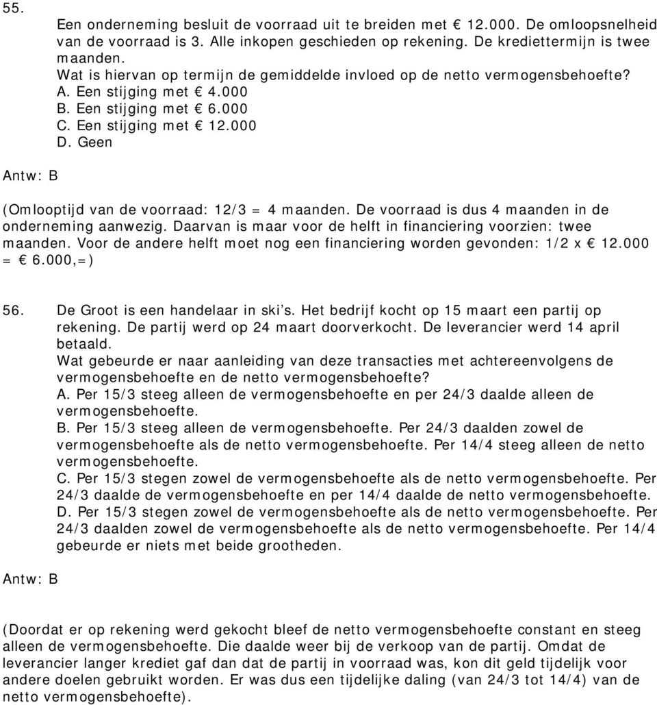 Geen (Omlooptijd van de voorraad: 12/3 = 4 maanden. De voorraad is dus 4 maanden in de onderneming aanwezig. Daarvan is maar voor de helft in financiering voorzien: twee maanden.