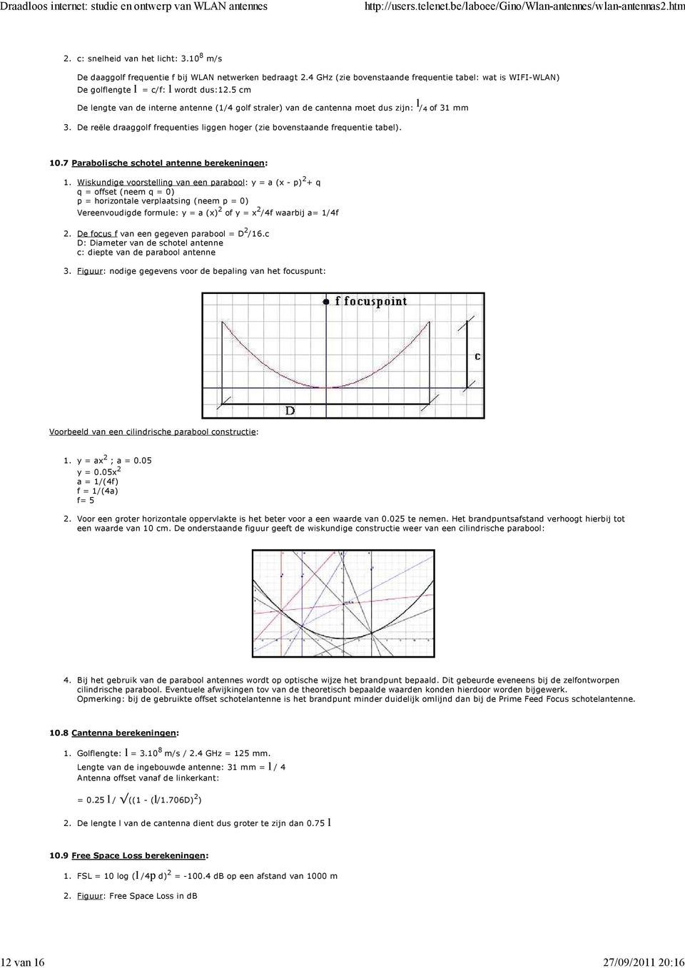 tabel: wat is WIFI-WLAN) De golflengte l = c/f: l wordt dus:15 cm De lengte van de interne antenne (1/4 golf straler) van de cantenna moet dus zijn: l / 4 of 31 mm De reële draaggolf frequenties