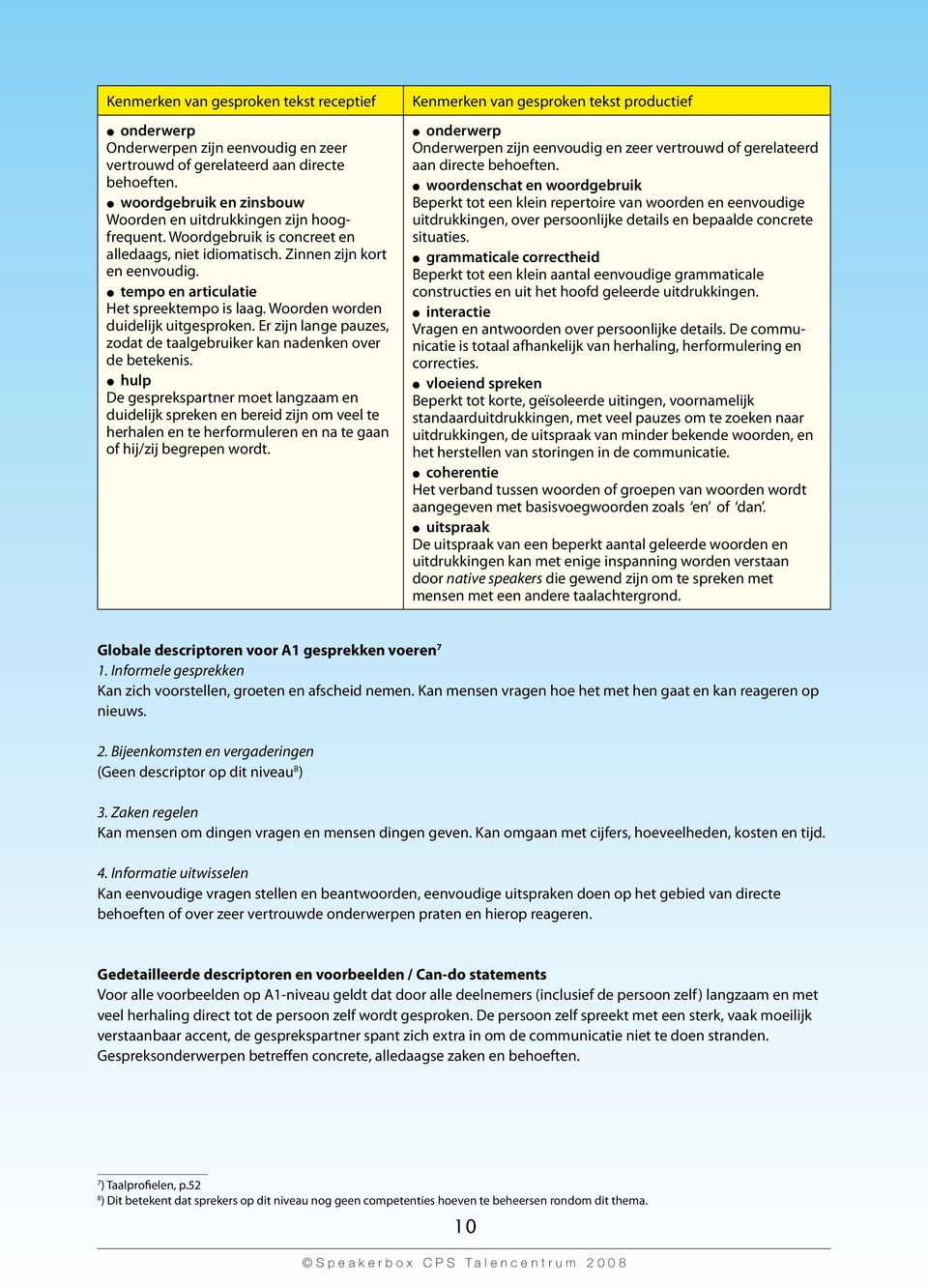 l tempo en articulatie Het spreektempo is laag. Woorden worden duidelijk uitgesproken. Er zijn lange pauzes, zodat de taalgebruiker kan nadenken over de betekenis.