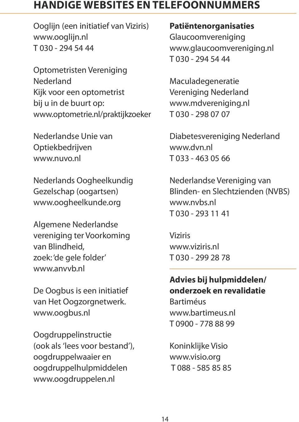 org Algemene Nederlandse vereniging ter Voorkoming van Blindheid, zoek: de gele folder www.anvvb.nl De Oogbus is een initiatief van Het Oogzorgnetwerk. www.oogbus.