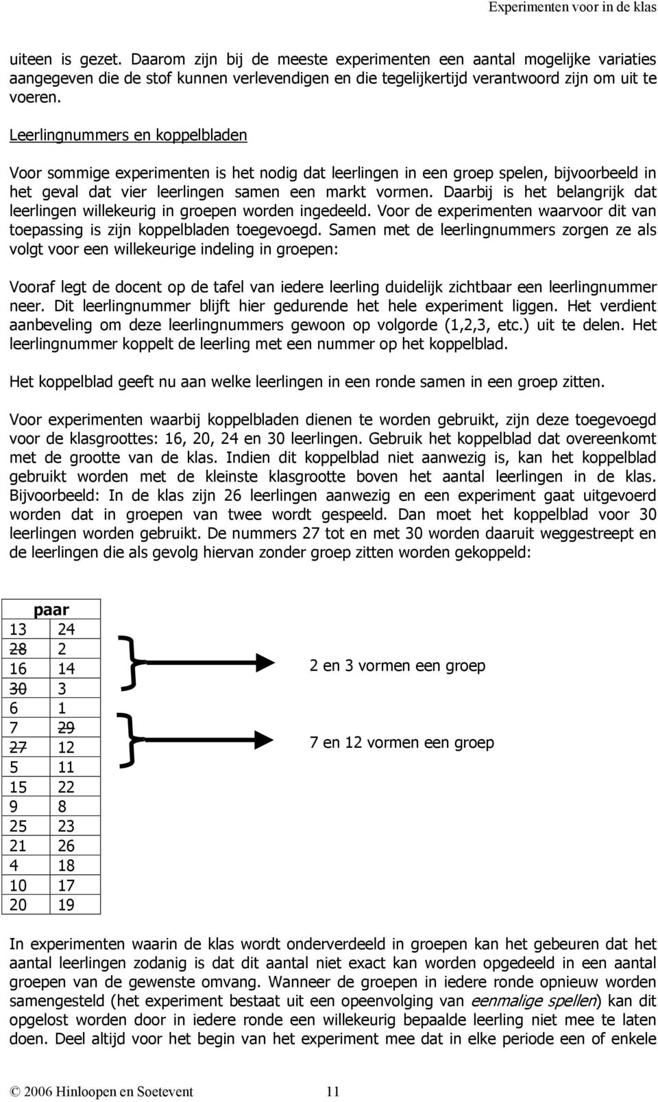 Daarbij is het belangrijk dat leerlingen willekeurig in groepen worden ingedeeld. Voor de experimenten waarvoor dit van toepassing is zijn koppelbladen toegevoegd.