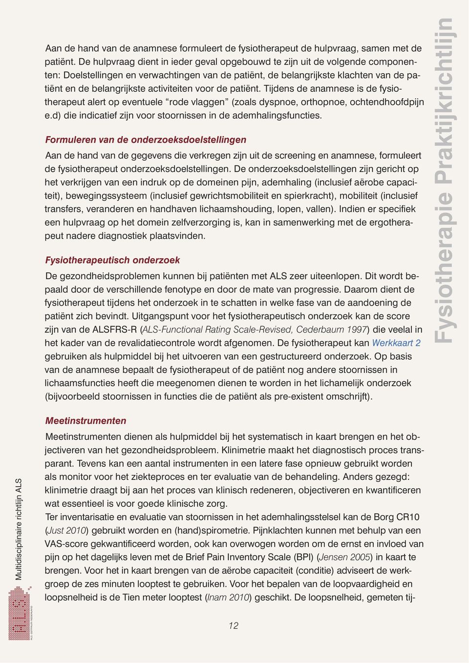 activiteiten voor de patiënt. Tijdens de anamnese is de fysiotherapeut alert op eventuele rode vlaggen (zoals dyspnoe, orthopnoe, ochtendhoofdpijn e.