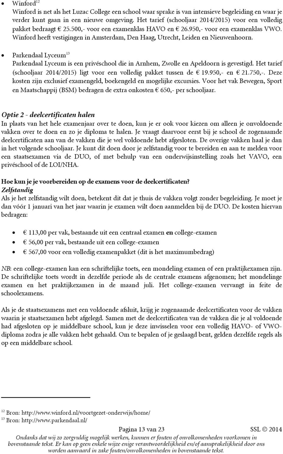 Winford heeft vestigingen in Amsterdam, Den Haag, Utrecht, Leiden en Nieuwenhoorn. Parkendaal Lyceum 13 Parkendaal Lyceum is een privéschool die in Arnhem, Zwolle en Apeldoorn is gevestigd.