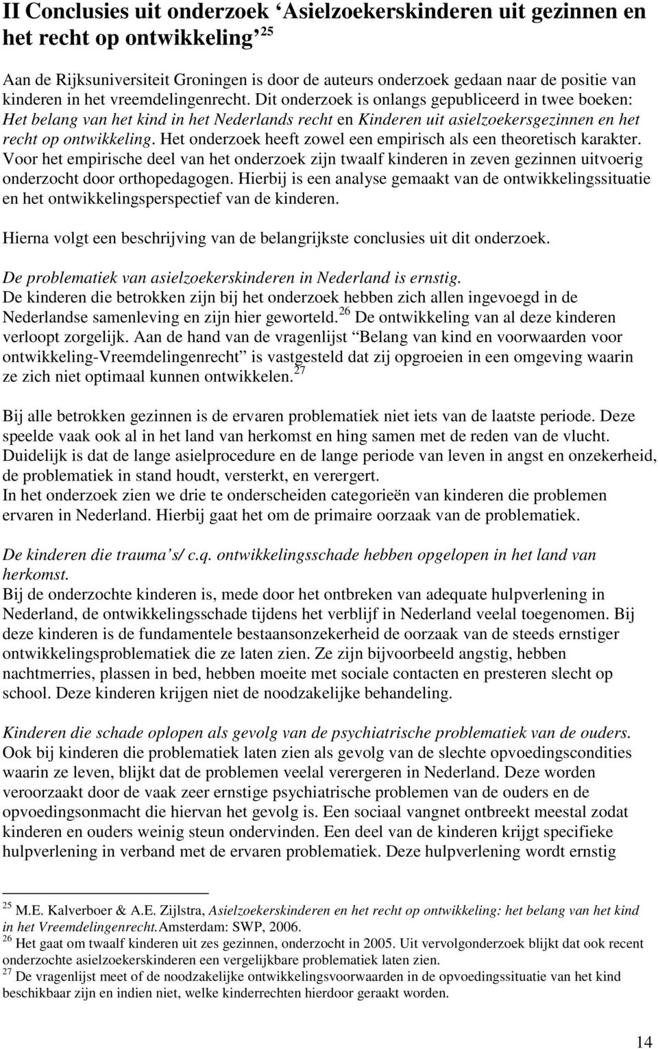 Het onderzoek heeft zowel een empirisch als een theoretisch karakter. Voor het empirische deel van het onderzoek zijn twaalf kinderen in zeven gezinnen uitvoerig onderzocht door orthopedagogen.