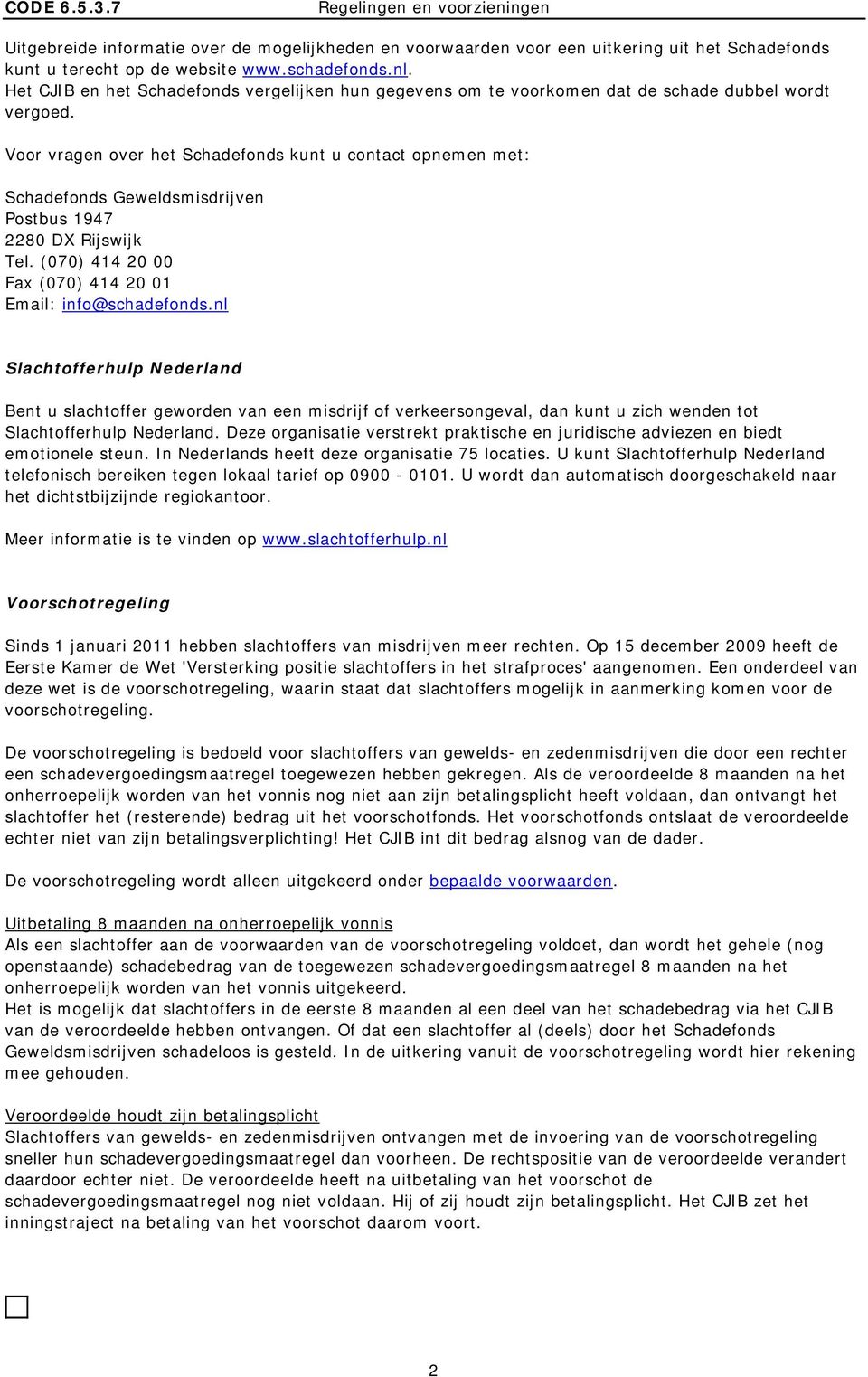 Voor vragen over het Schadefonds kunt u contact opnemen met: Schadefonds Geweldsmisdrijven Postbus 1947 2280 DX Rijswijk Tel. (070) 414 20 00 Fax (070) 414 20 01 Email: info@schadefonds.