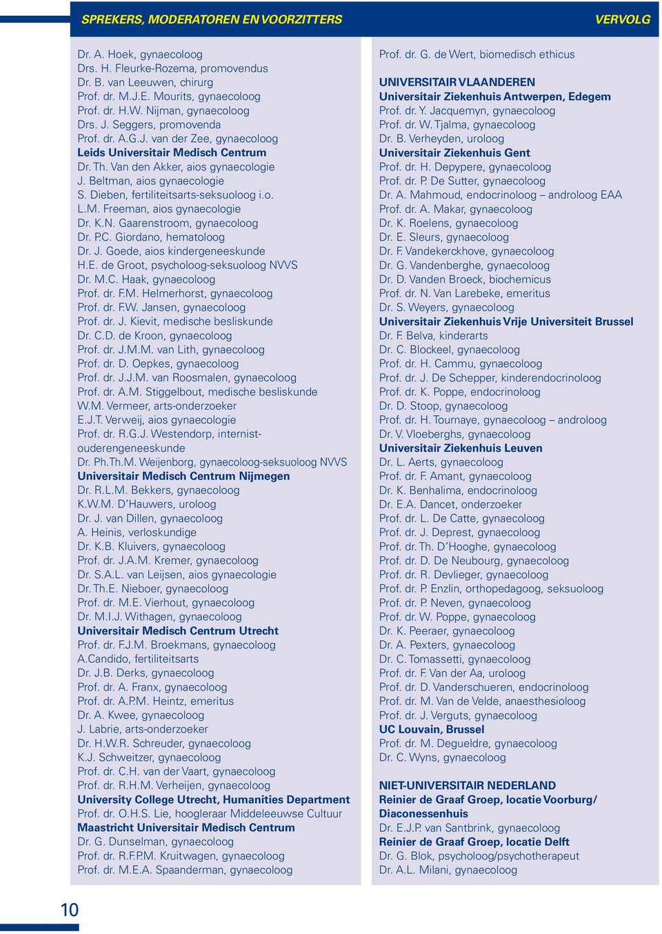 Dieben, fertiliteitsarts-seksuoloog i.o. L.M. Freeman, aios gynaecologie Dr. K.N. Gaarenstroom, gynaecoloog Dr. P.C. Giordano, hematoloog Dr. J. Goede, aios kindergeneeskunde H.E.