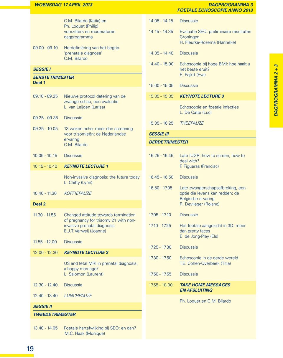 25-09.35 Discussie 09.35-10.05 13 weken echo: meer dan screening voor trisomieën; de Nederlandse ervaring C.M. Bilardo 10.05-10.15 Discussie 10.15-10.40 Keynote lecture 1 10.40-11.