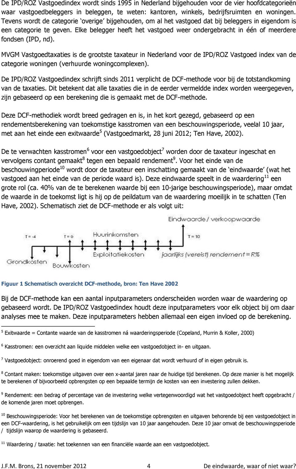 Elke belegger heeft het vastgoed weer ondergebracht in één of meerdere fondsen (IPD, nd).