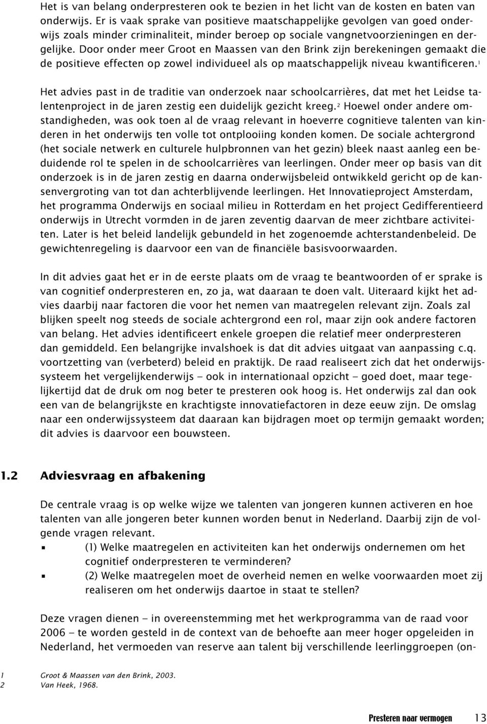 Door onder meer Groot en Maassen van den Brink zijn berekeningen gemaakt die de positieve effecten op zowel individueel als op maatschappelijk niveau kwantificeren.