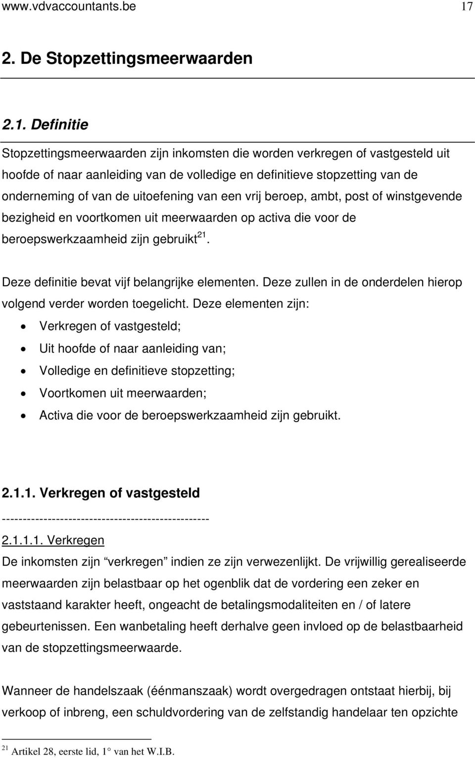 Definitie Stopzettingsmeerwaarden zijn inkomsten die worden verkregen of vastgesteld uit hoofde of naar aanleiding van de volledige en definitieve stopzetting van de onderneming of van de uitoefening