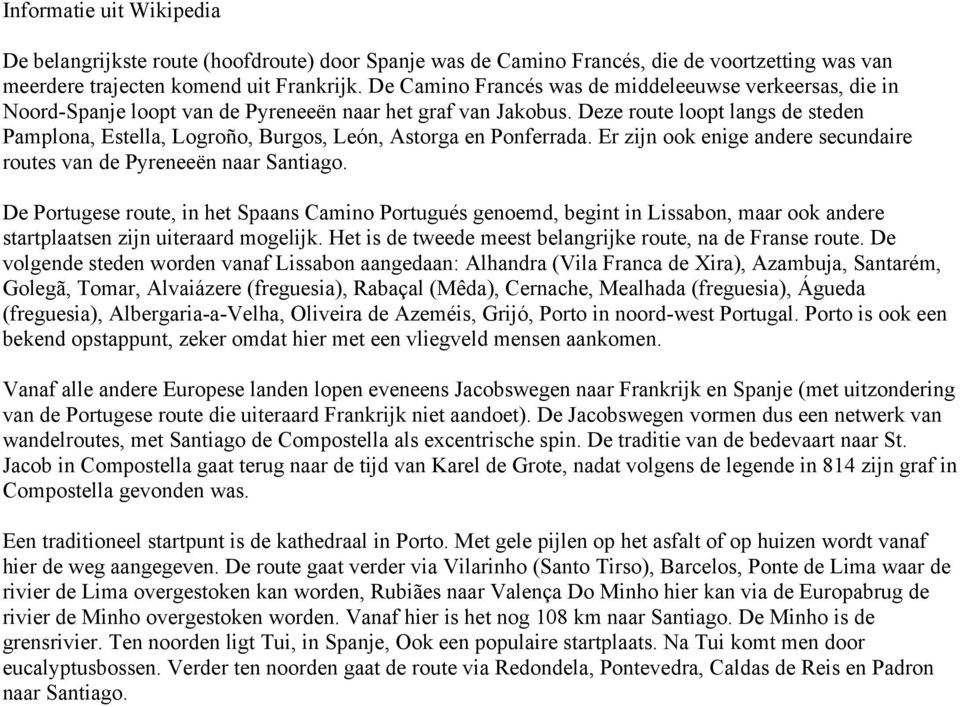 Deze route loopt langs de steden Pamplona, Estella, Logroño, Burgos, León, Astorga en Ponferrada. Er zijn ook enige andere secundaire routes van de Pyreneeën naar Santiago.