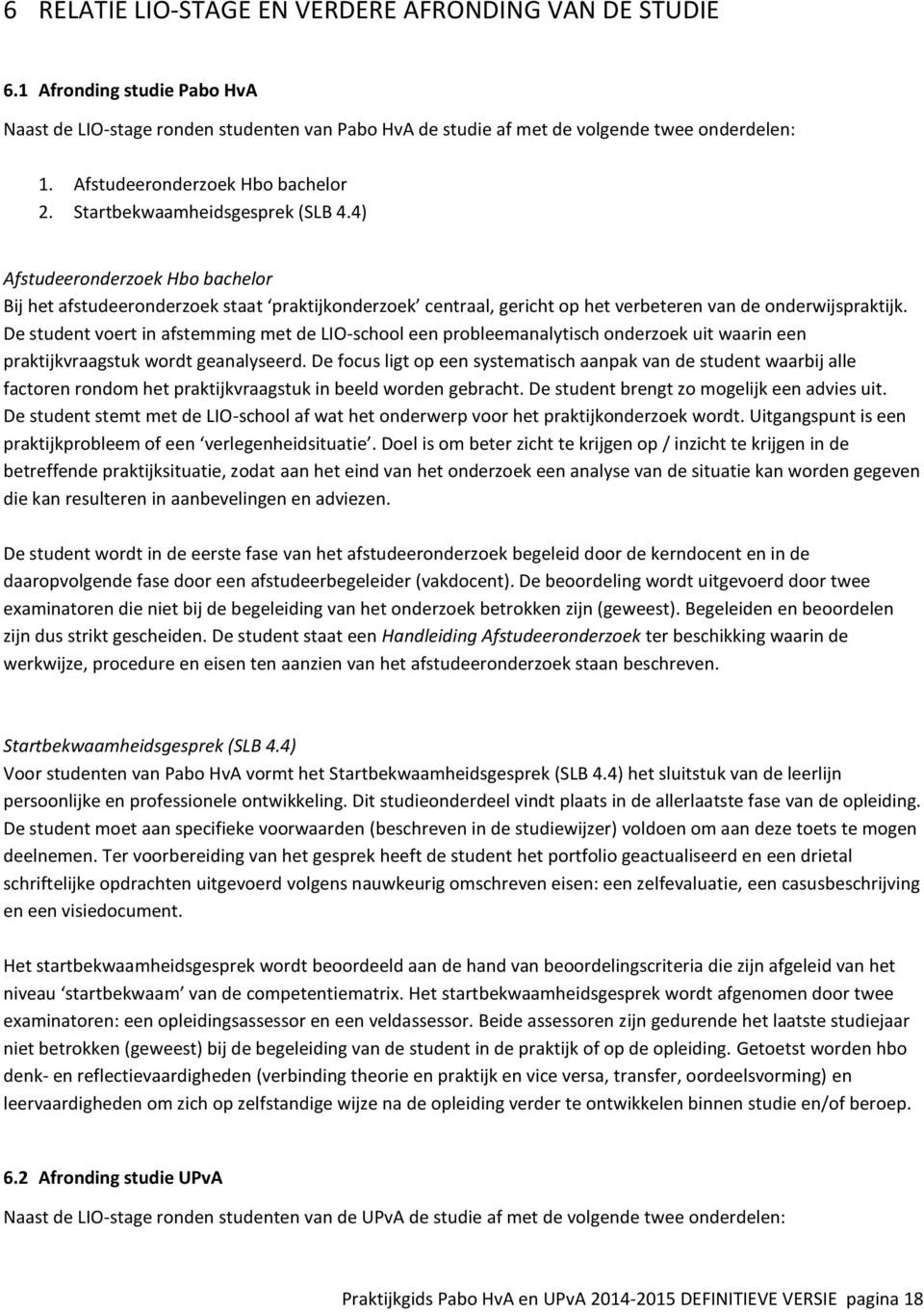 4) Afstudeeronderzoek Hbo bachelor Bij het afstudeeronderzoek staat praktijkonderzoek centraal, gericht op het verbeteren van de onderwijspraktijk.