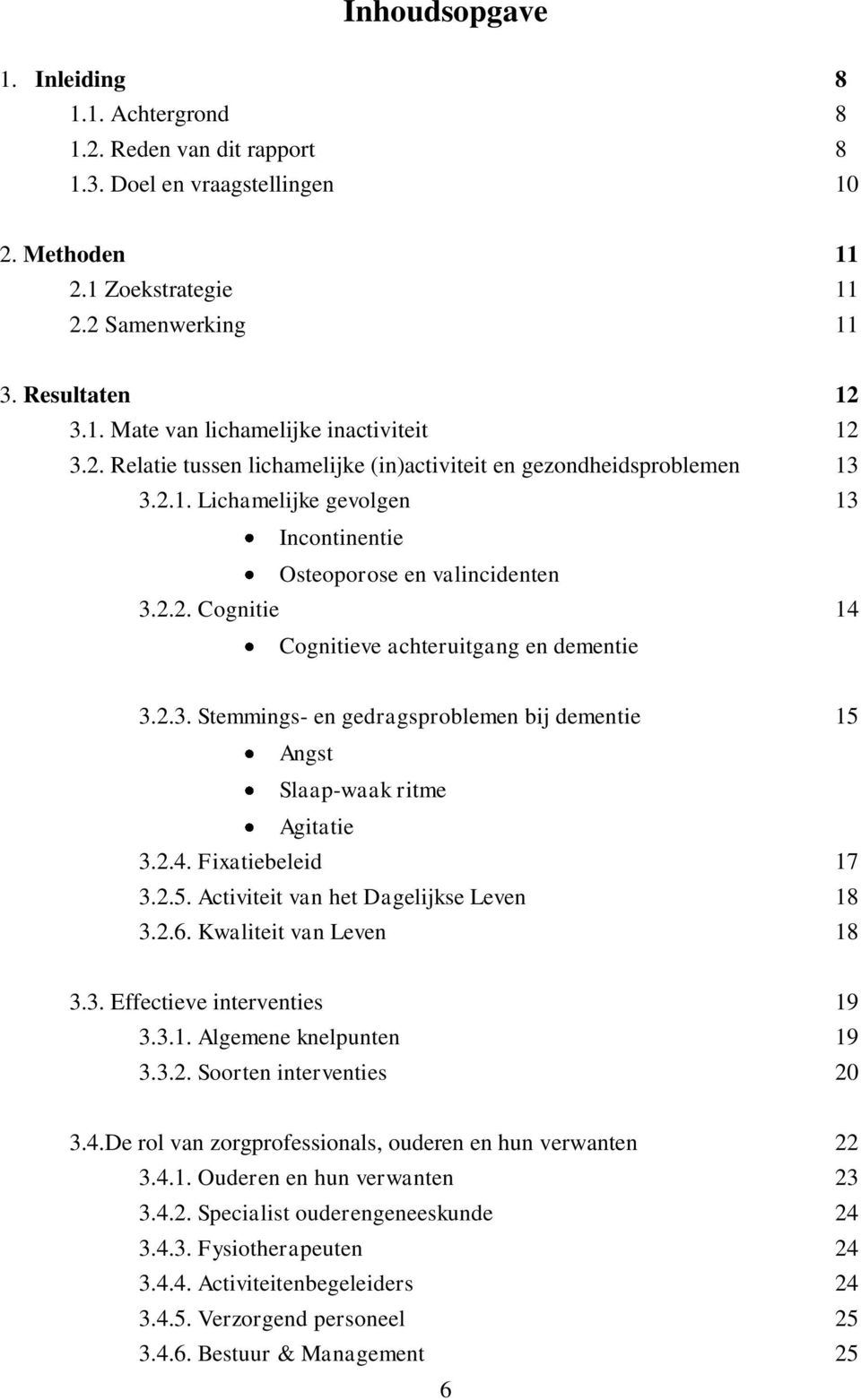 2.3. Stemmings- en gedragsproblemen bij dementie 15 Angst Slaap-waak ritme Agitatie 3.2.4. Fixatiebeleid 17 3.2.5. Activiteit van het Dagelijkse Leven 18 3.2.6. Kwaliteit van Leven 18 3.3. Effectieve interventies 19 3.