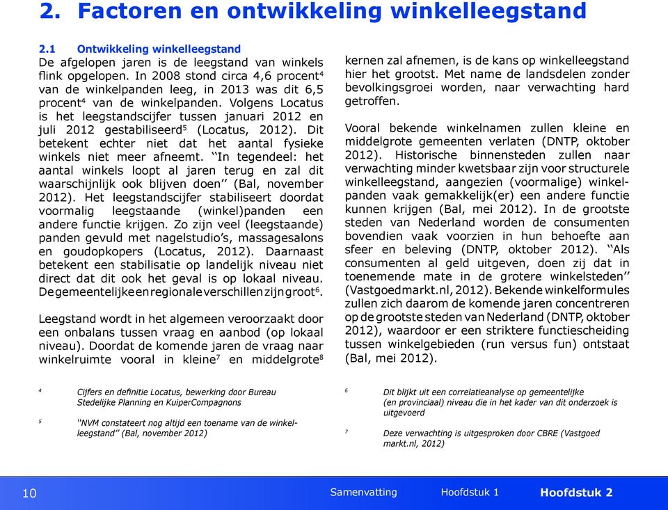 Volgens Locatus is het leegstandscijfer tussen januari 2012 en juli 2012 gestabiliseerd 5 (Locatus, 2012). Dit betekent echter niet dat het aantal fysieke winkels niet meer afneemt.