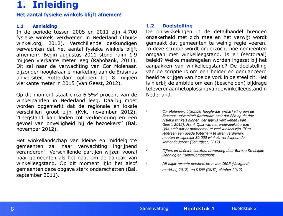 Dit zal naar de verwachting van Cor Molenaar, bijzonder hoogleraar e-marketing aan de Erasmus universiteit Rotterdam oplopen tot 8 miljoen vierkante meter in 2015 (Van Geest, 2012).