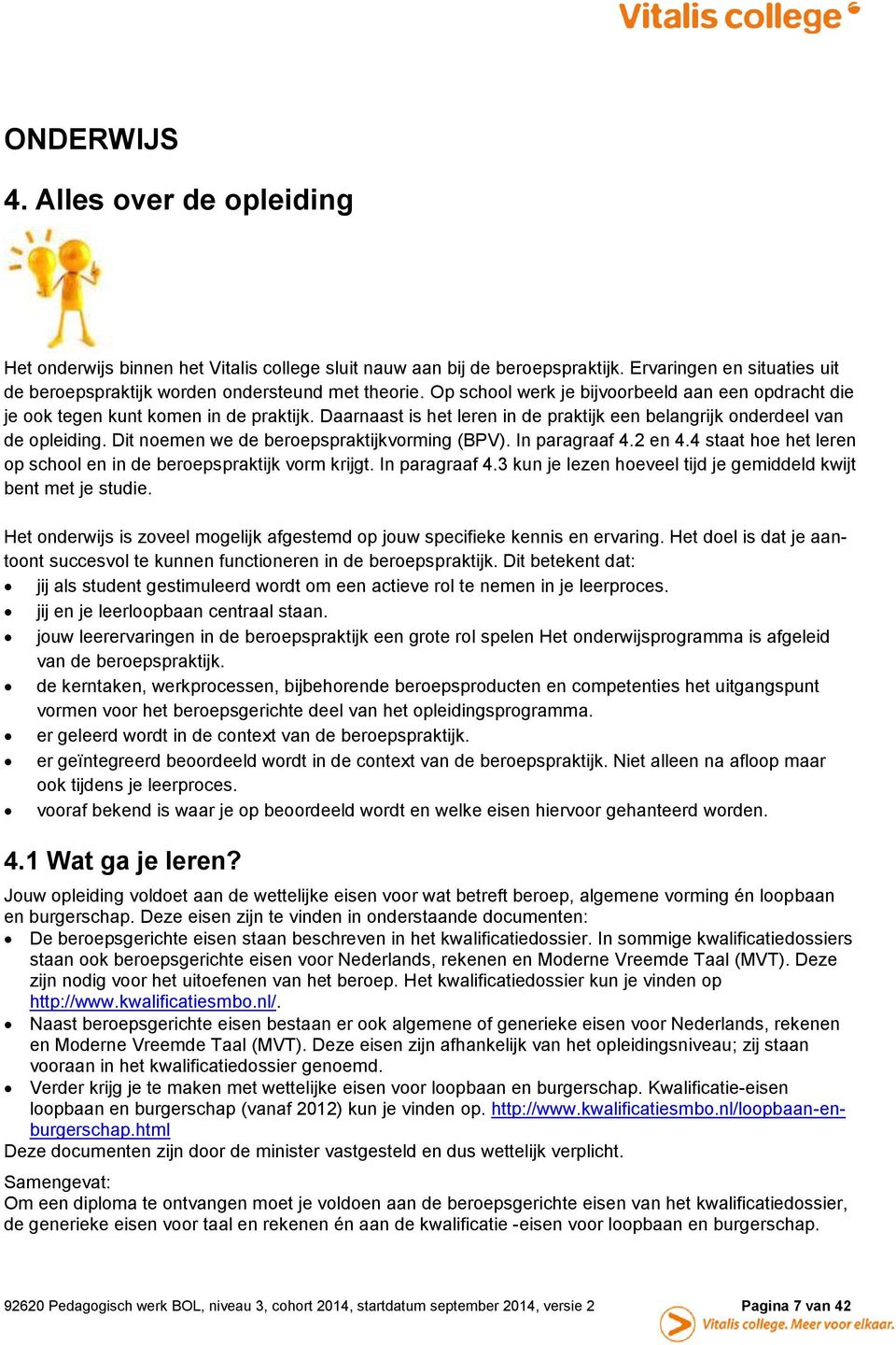 Dit noemen we de beroepspraktijkvorming (BPV). In paragraaf 4.2 en 4.4 staat hoe het leren op school en in de beroepspraktijk vorm krijgt. In paragraaf 4.3 kun je lezen hoeveel tijd je gemiddeld kwijt bent met je studie.