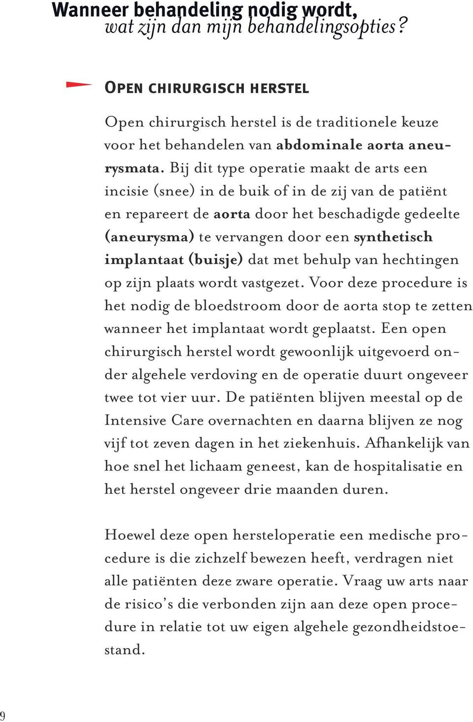 implantaat (buisje) dat met behulp van hechtingen op zijn plaats wordt vastgezet. Voor deze procedure is het nodig de bloedstroom door de aorta stop te zetten wanneer het implantaat wordt geplaatst.