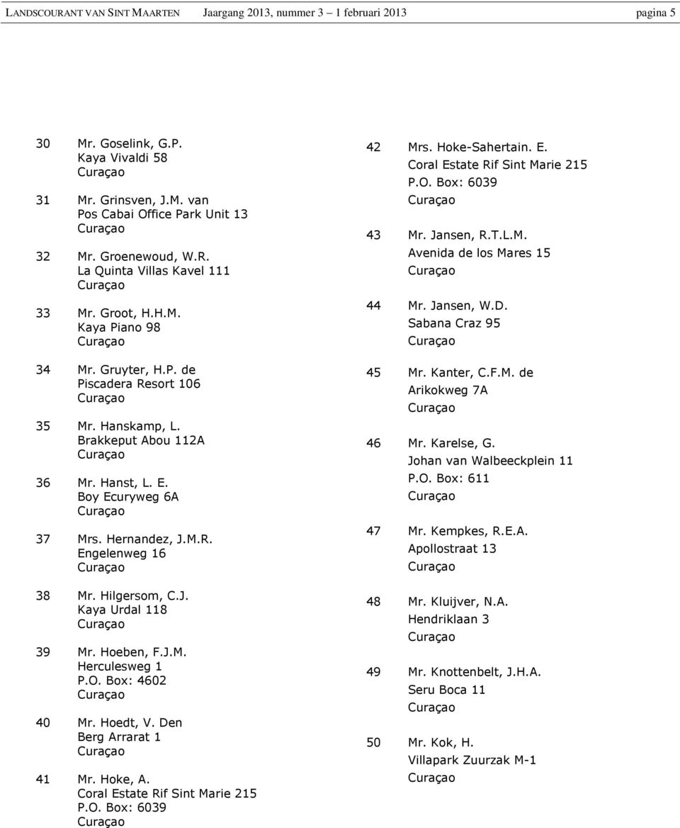 Hilgersom, C.J. Kaya Urdal 118 39 Mr. Hoeben, F.J.M. Herculesweg 1 P.O. Box: 4602 40 Mr. Hoedt, V. Den Berg Arrarat 1 41 Mr. Hoke, A. Coral Estate Rif Marie 215 P.O. Box: 6039 42 Mrs. Hoke-Sahertain.