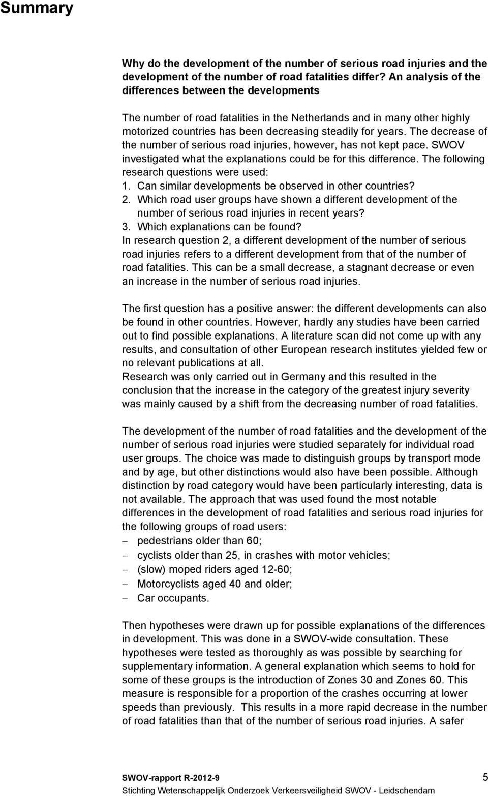 The decrease of the number of serious road injuries, however, has not kept pace. SWOV investigated what the explanations could be for this difference. The following research questions were used: 1.