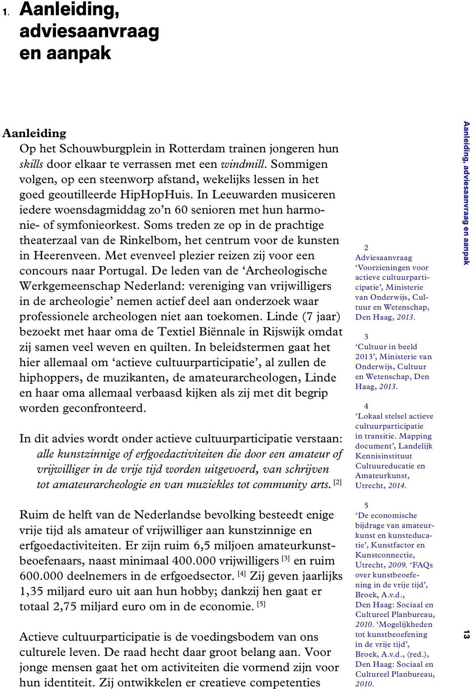 Soms treden ze op in de prachtige theaterzaal van de Rinkelbom, het centrum voor de kunsten in Heerenveen. Met evenveel plezier reizen zij voor een concours naar Portugal.