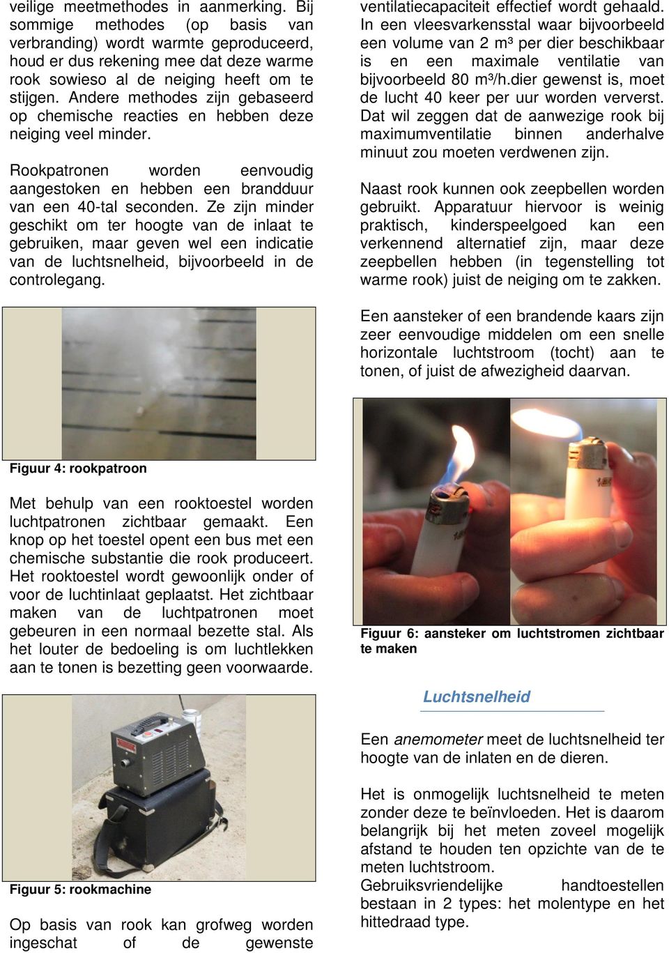 Ze zijn minder geschikt om ter hoogte van de inlaat te gebruiken, maar geven wel een indicatie van de luchtsnelheid, bijvoorbeeld in de controlegang. ventilatiecapaciteit effectief wordt gehaald.