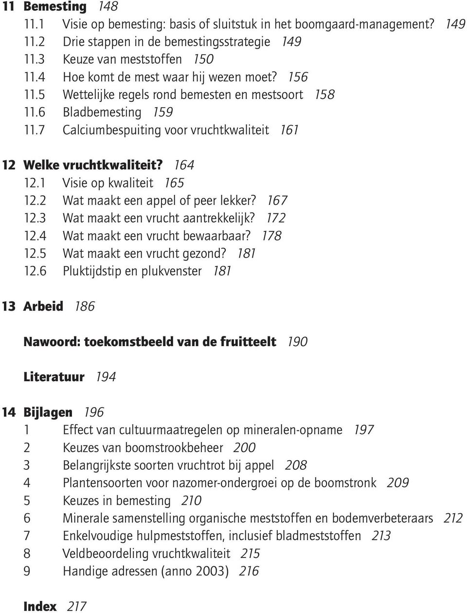 164 12.1 Visie op kwaliteit 165 12.2 Wat maakt een appel of peer lekker? 167 12.3 Wat maakt een vrucht aantrekkelijk? 172 12.4 Wat maakt een vrucht bewaarbaar? 178 12.5 Wat maakt een vrucht gezond?