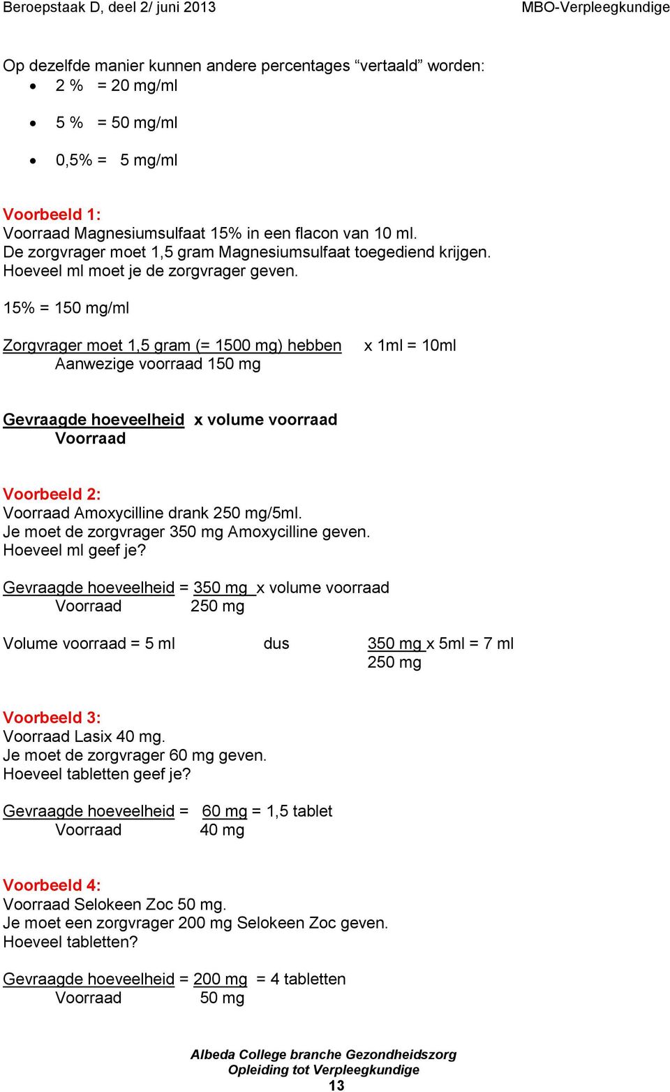 15% = 150 mg/ml Zorgvrager moet 1,5 gram (= 1500 mg) hebben Aanwezige voorraad 150 mg x 1ml = 10ml Gevraagde hoeveelheid x volume voorraad Voorraad Voorbeeld 2: Voorraad Amoxycilline drank 250 mg/5ml.