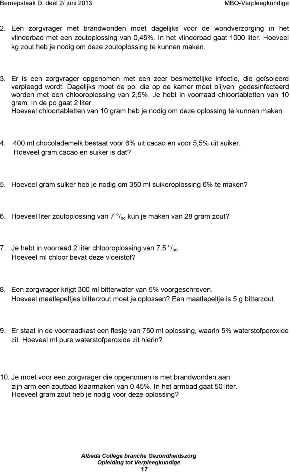 Dagelijks moet de po, die op de kamer moet blijven, gedesinfecteerd worden met een chlooroplossing van 2,5%. Je hebt in voorraad chloortabletten van 10 gram. In de po gaat 2 liter.