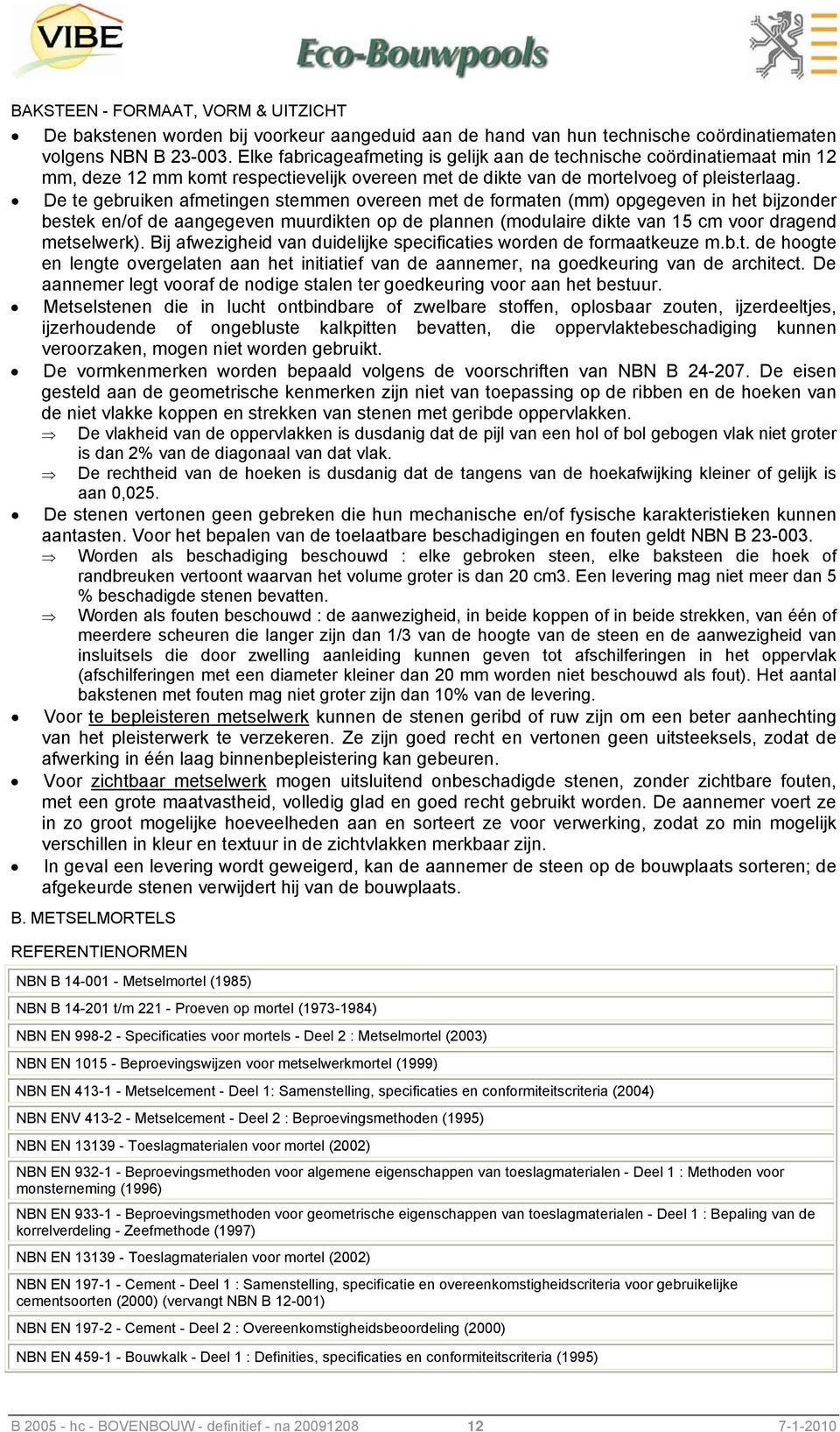 De te gebruiken afmetingen stemmen overeen met de formaten (mm) opgegeven in het bijzonder bestek en/of de aangegeven muurdikten op de plannen (modulaire dikte van 15 cm voor dragend metselwerk).