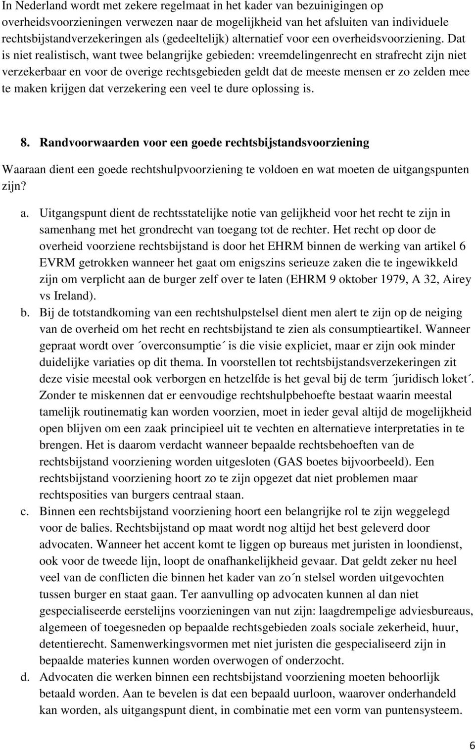 Dat is niet realistisch, want twee belangrijke gebieden: vreemdelingenrecht en strafrecht zijn niet verzekerbaar en voor de overige rechtsgebieden geldt dat de meeste mensen er zo zelden mee te maken