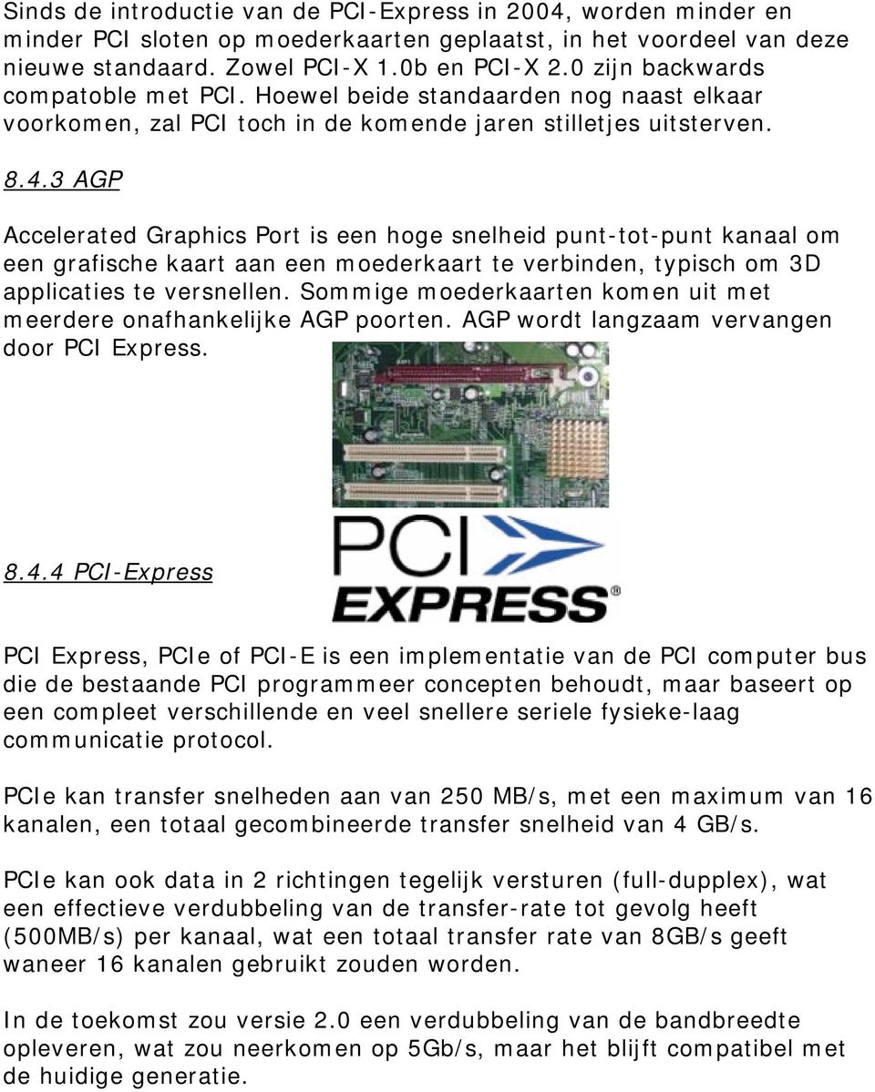 3 AGP Accelerated Graphics Port is een hoge snelheid punt-tot-punt kanaal om een grafische kaart aan een moederkaart te verbinden, typisch om 3D applicaties te versnellen.