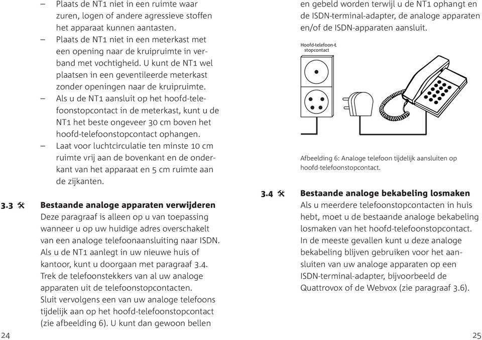 Als u de NT1 aansluit op het hoofd-telefoonstopcontact in de meterkast, kunt u de NT1 het beste ongeveer 30 cm boven het hoofd-telefoonstopcontact ophangen.