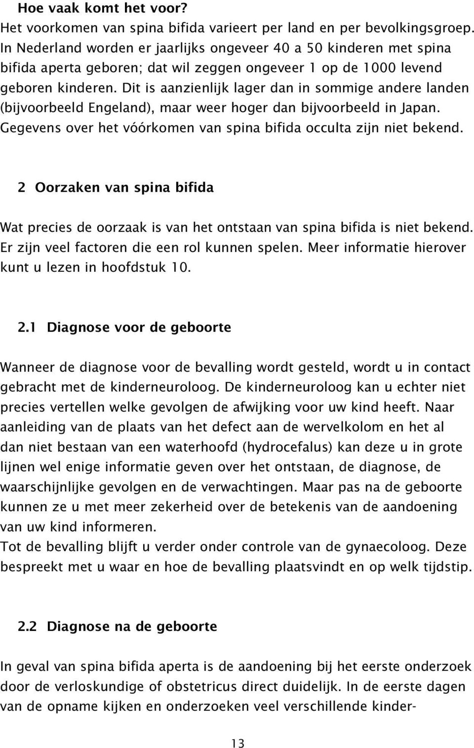 Dit is aanzienlijk lager dan in sommige andere landen (bijvoorbeeld Engeland), maar weer hoger dan bijvoorbeeld in Japan. Gegevens over het vóórkomen van spina bifida occulta zijn niet bekend.