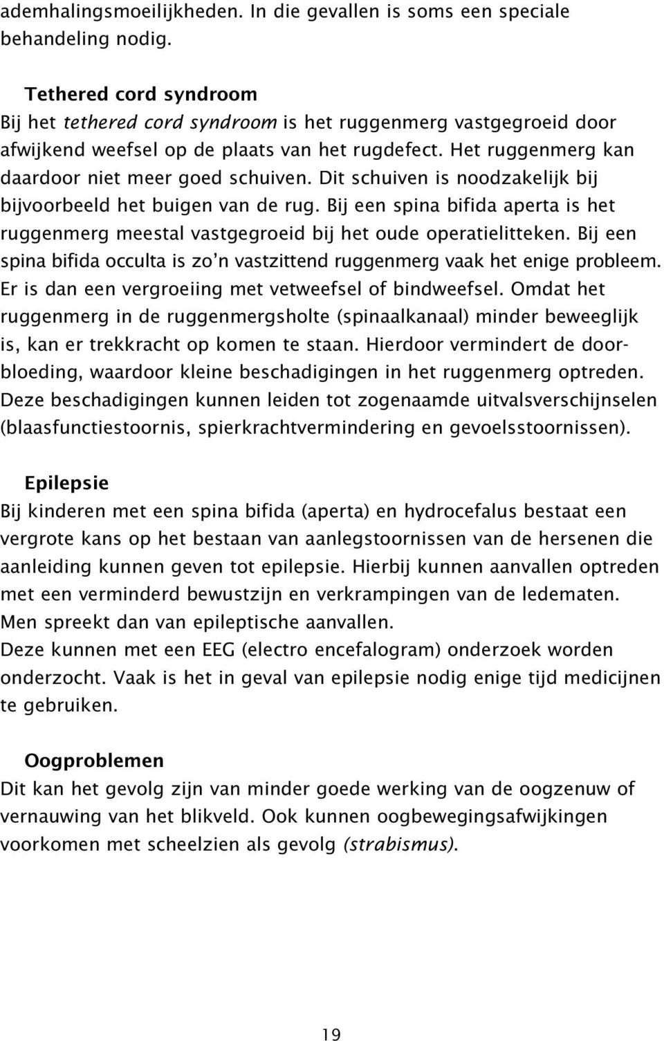 Dit schuiven is noodzakelijk bij bijvoorbeeld het buigen van de rug. Bij een spina bifida aperta is het ruggenmerg meestal vastgegroeid bij het oude operatielitteken.