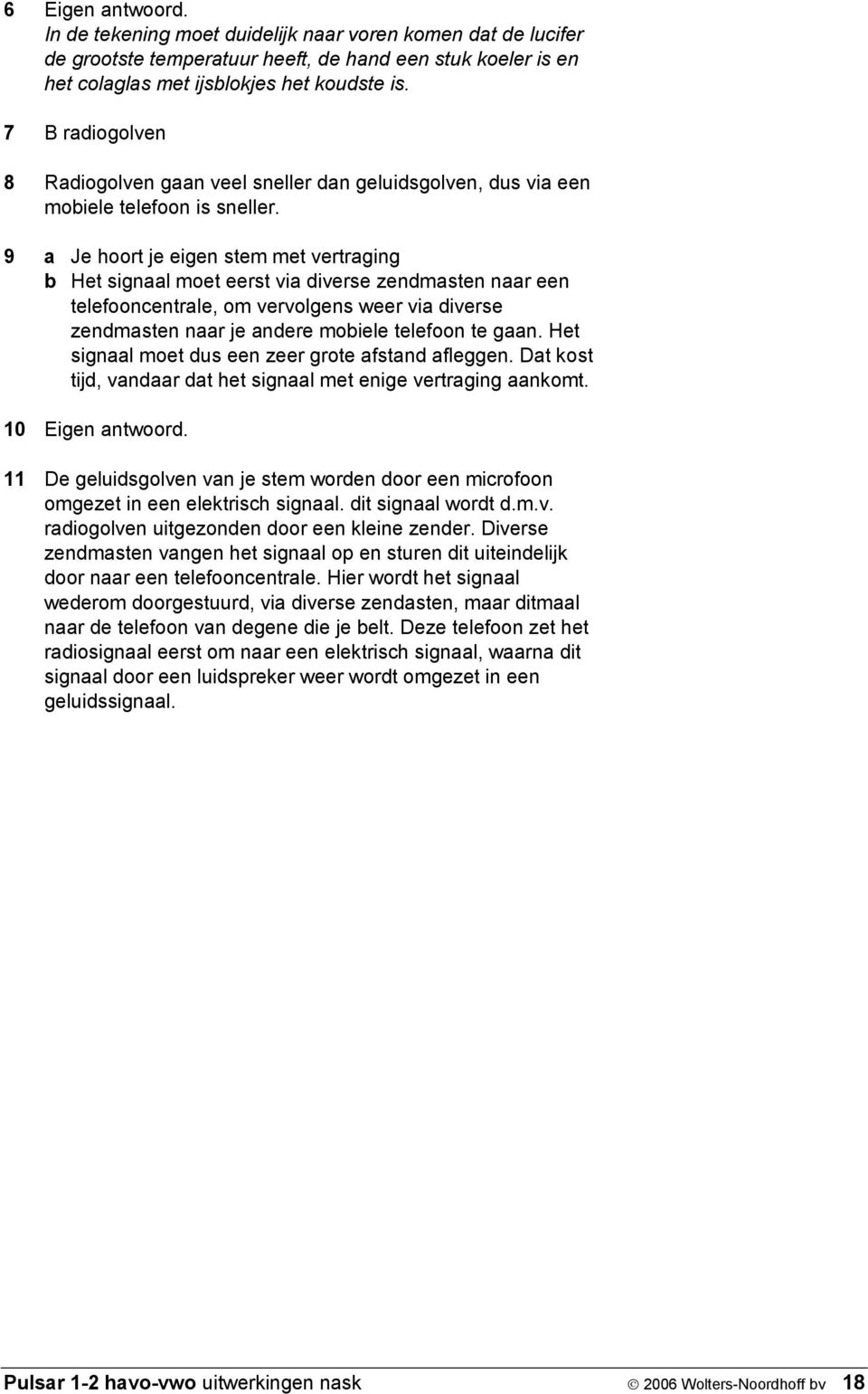 9 a Je hoort je eigen stem met vertraging b Het signaal moet eerst via diverse zendmasten naar een telefooncentrale, om vervolgens weer via diverse zendmasten naar je andere mobiele telefoon te gaan.