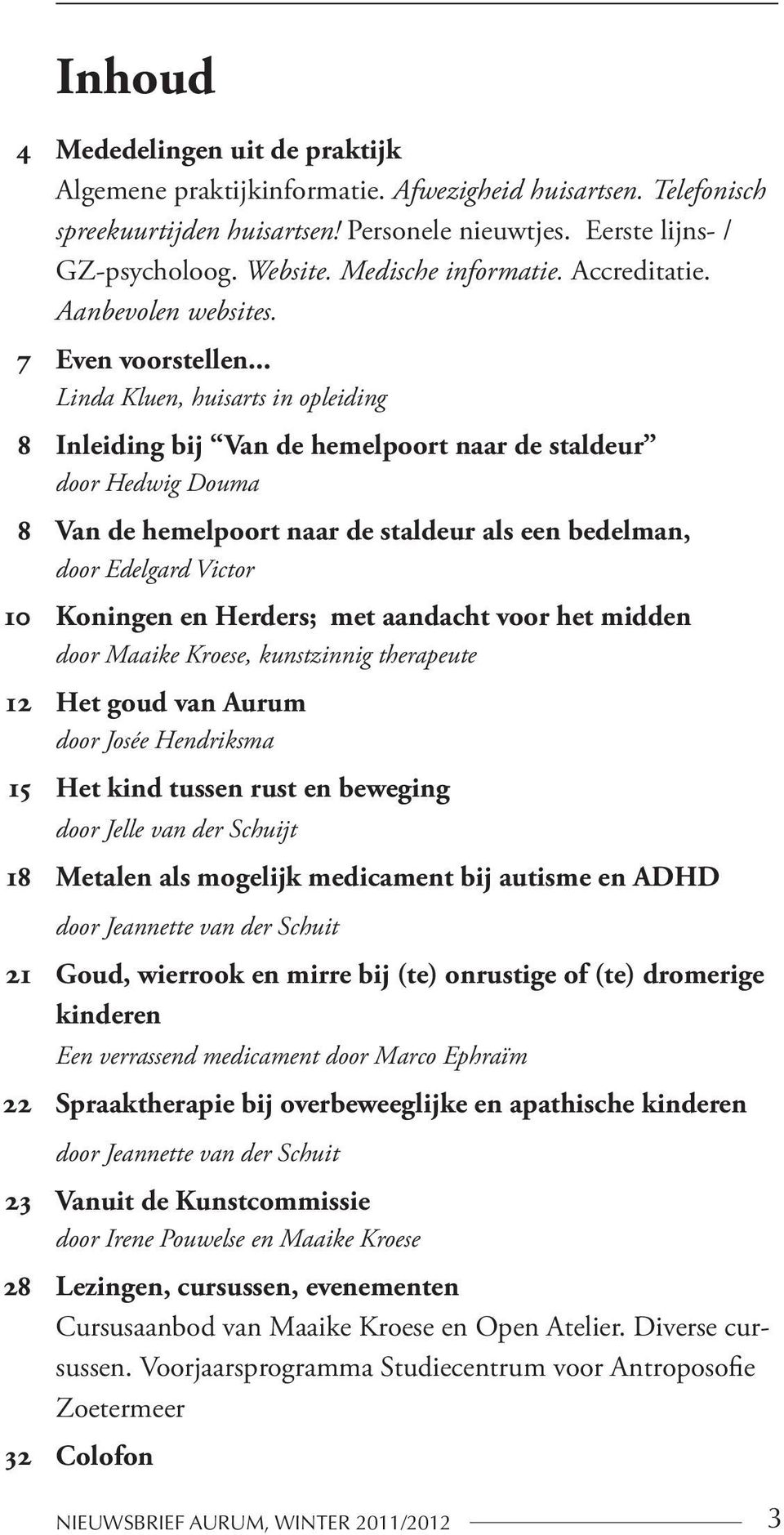 .. Linda Kluen, huisarts in opleiding 8 Inleiding bij Van de hemelpoort naar de staldeur door Hedwig Douma 8 Van de hemelpoort naar de staldeur als een bedelman, door Edelgard Victor 10 Koningen en