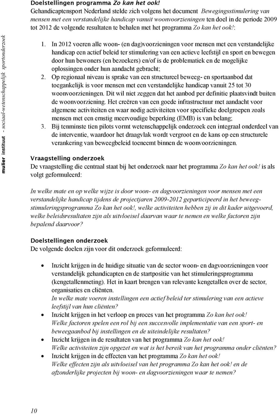 In 2012 voeren alle woon- (en dag)voorzieningen voor mensen met een verstandelijke handicap een actief beleid ter stimulering van een actieve leefstijl en sport en bewegen door hun bewoners (en