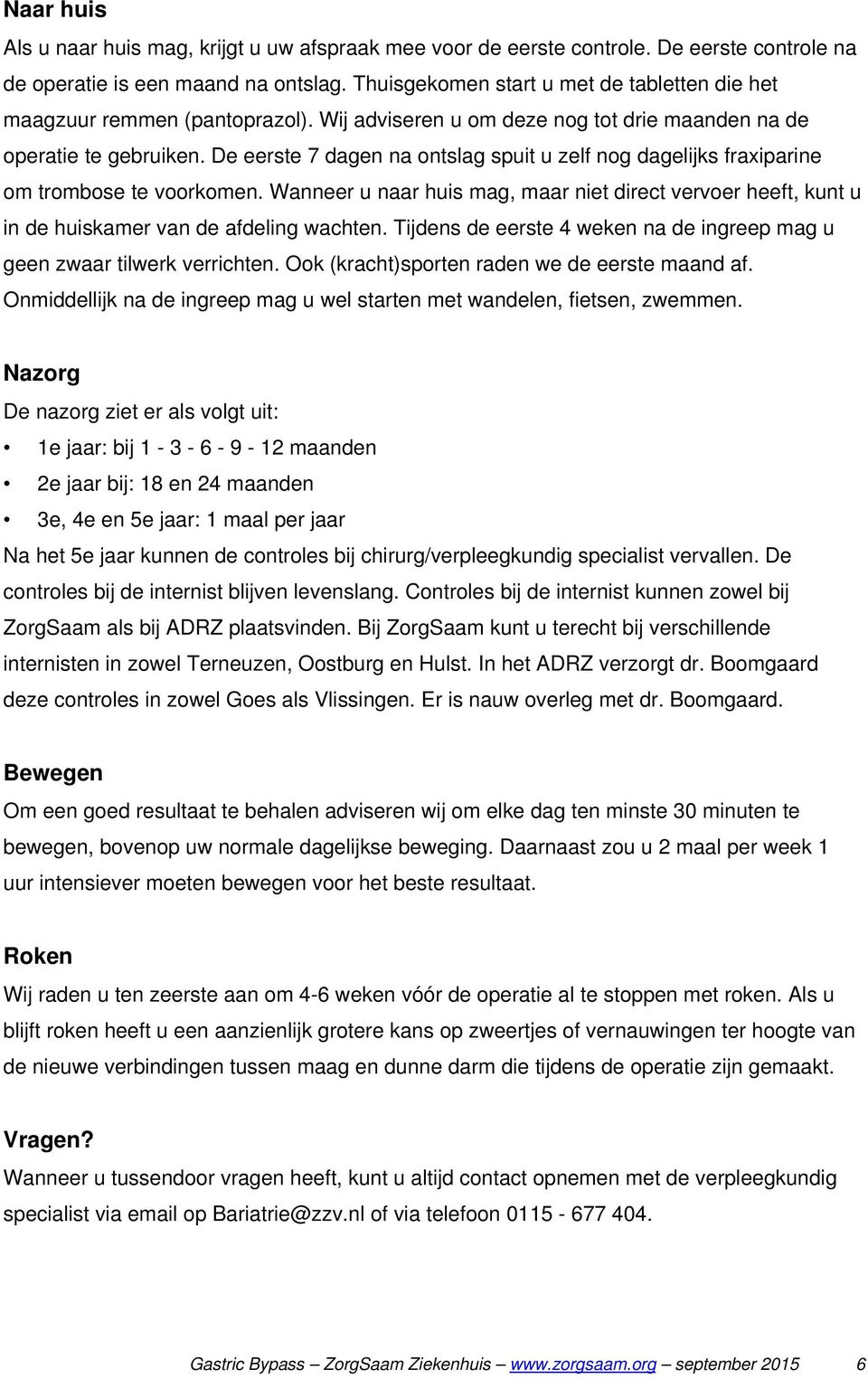 De eerste 7 dagen na ontslag spuit u zelf nog dagelijks fraxiparine om trombose te voorkomen. Wanneer u naar huis mag, maar niet direct vervoer heeft, kunt u in de huiskamer van de afdeling wachten.